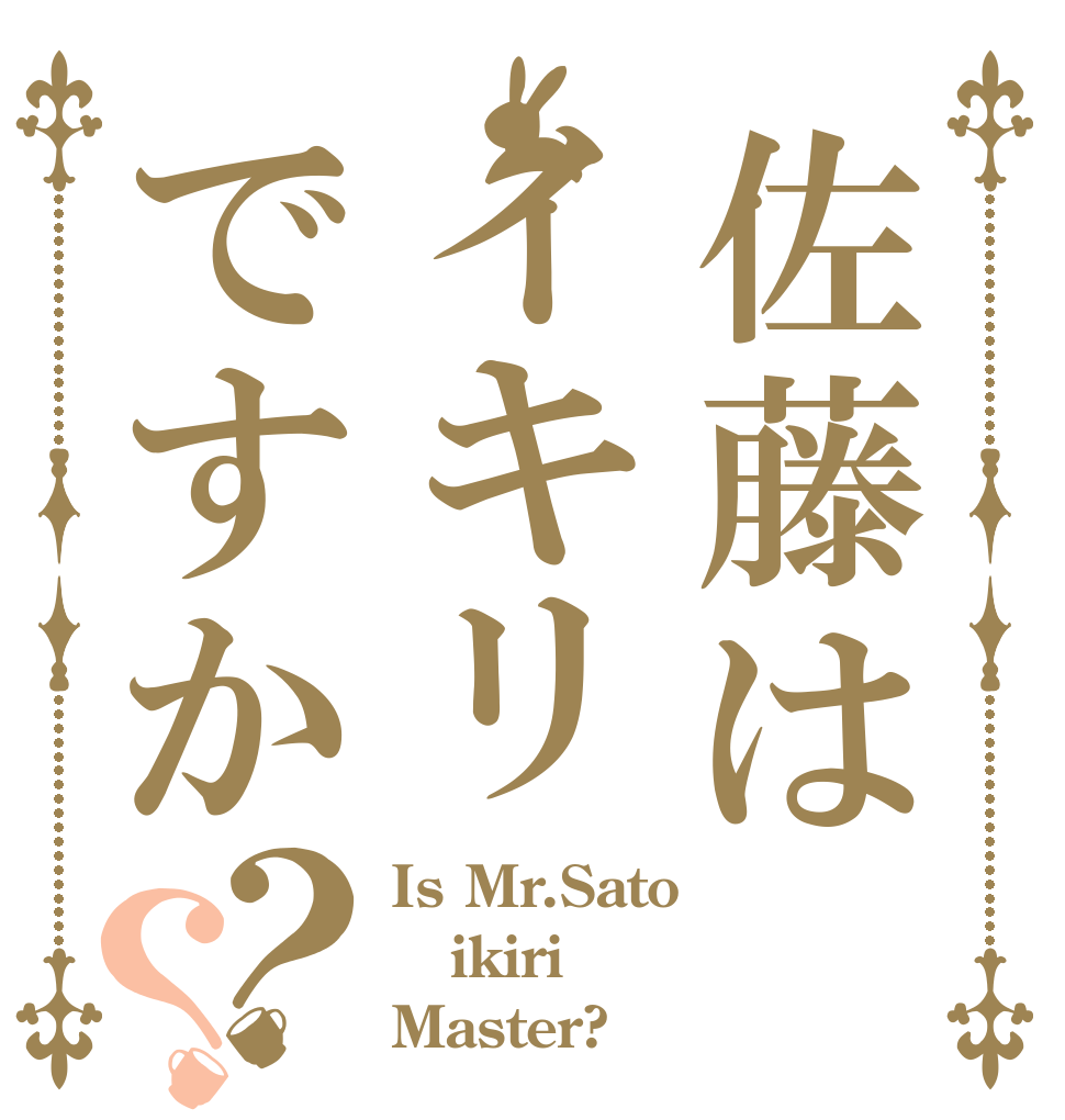 佐藤はイキリですか？？ Is Mr.Sato ikiri Master?