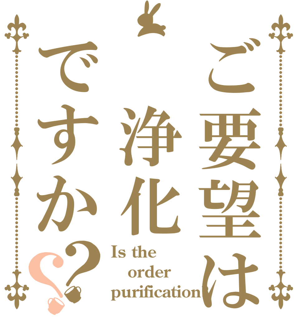 ご要望は 浄化ですか？？ Is the order purification?