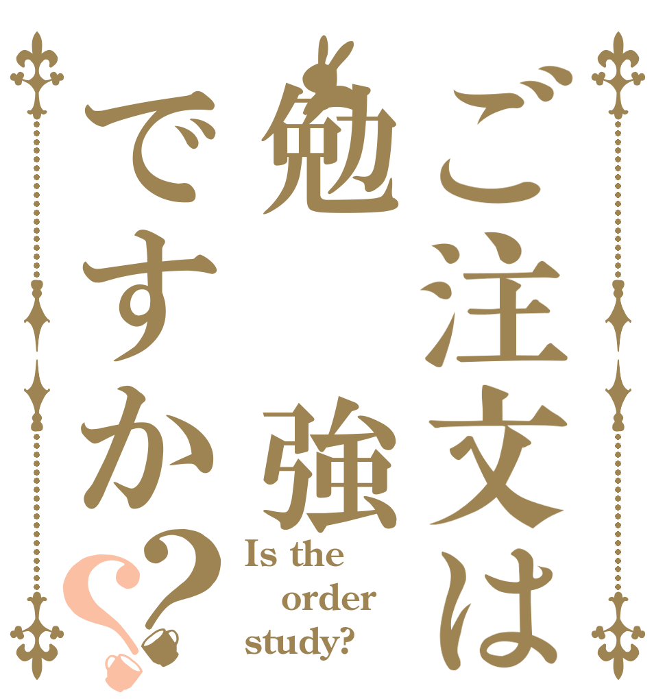 ご注文は勉　強ですか？？ Is the order study? 