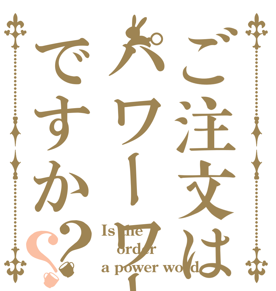 ご注文はパワーワードですか？？ Is the order a power word