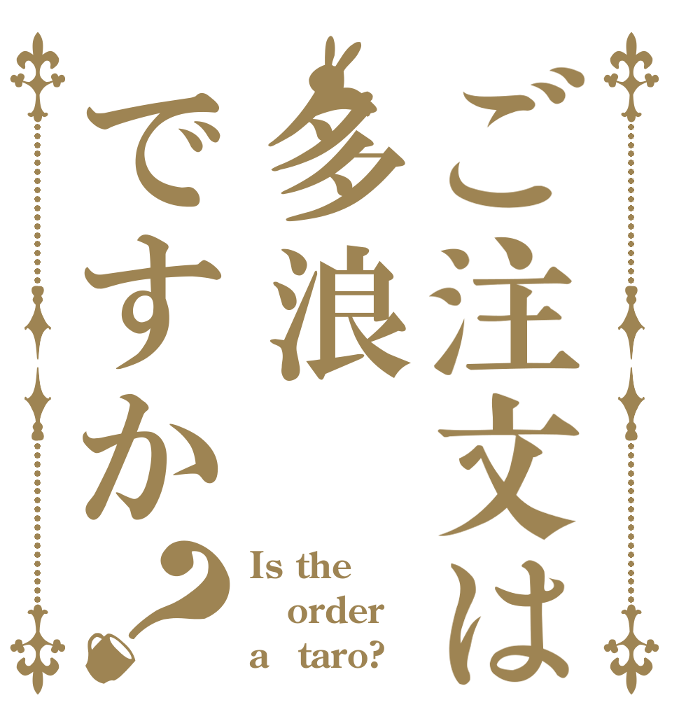 ご注文は多浪ですか？ Is the order a　taro?