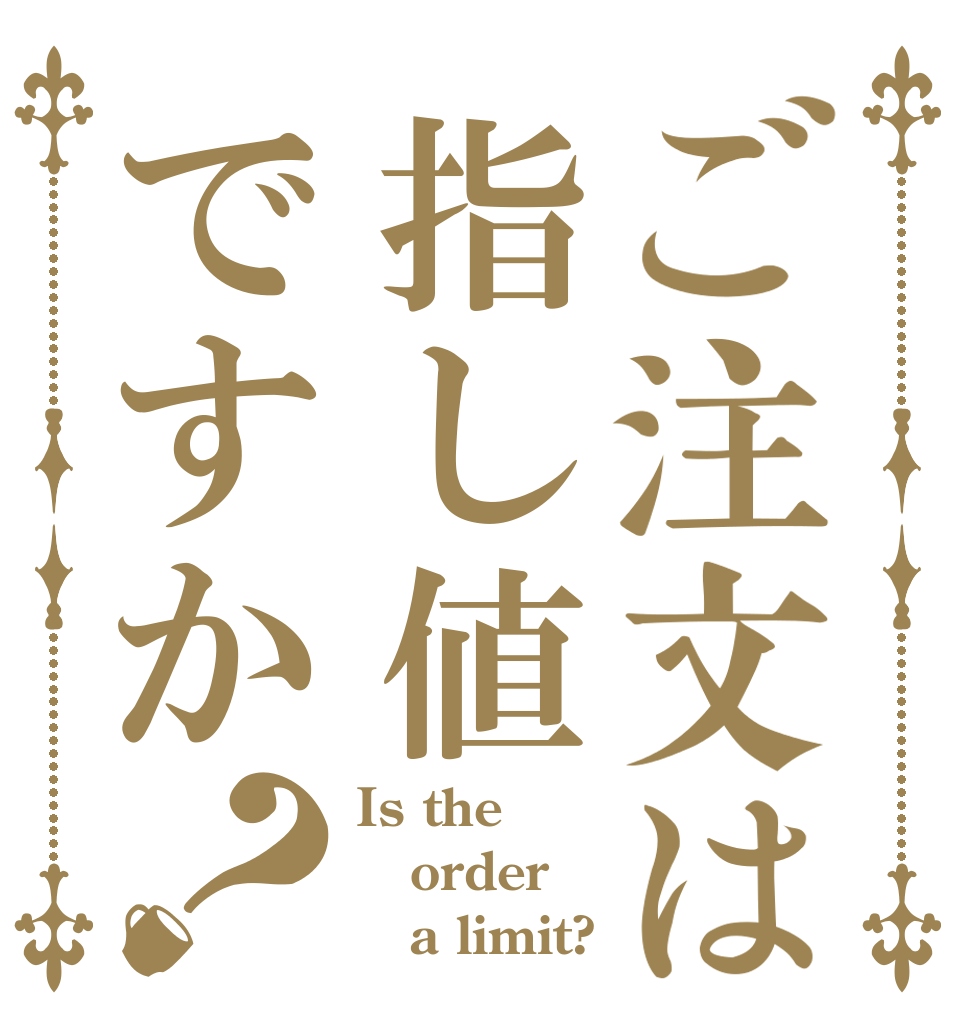 ご注文は指し値ですか？ Is the order    a limit?