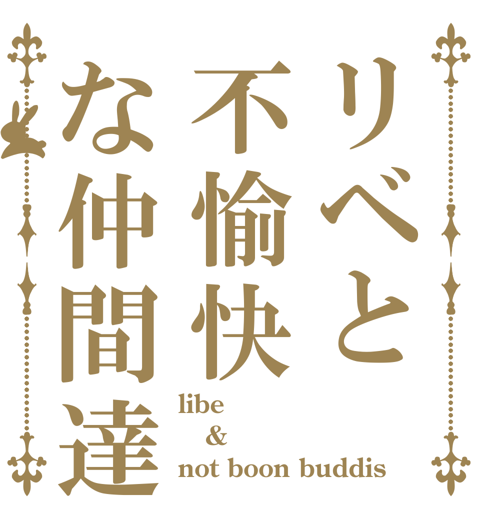 リベと不愉快な仲間達 libe & not boon buddis