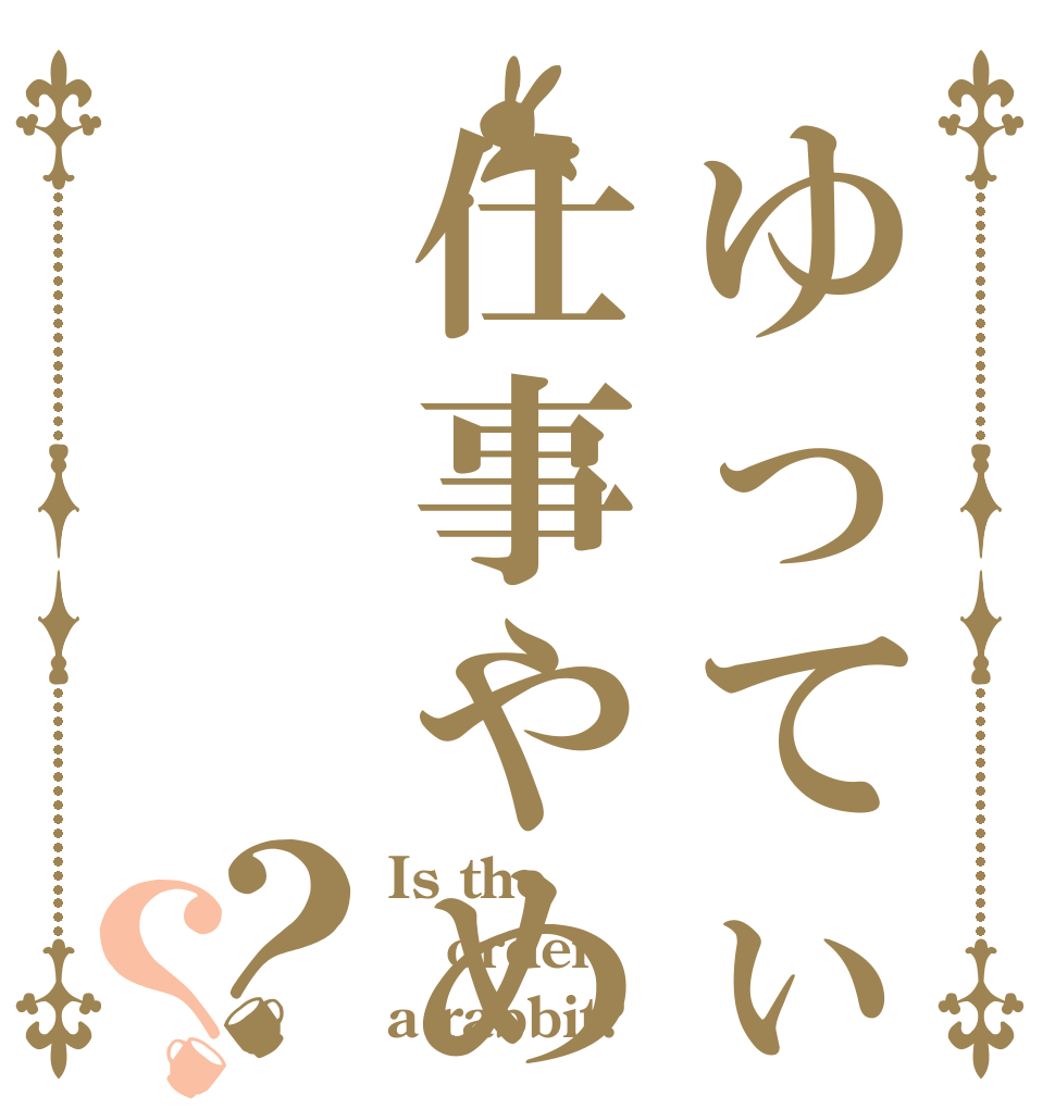 ゆってぃ仕事やめるってよ？？ Is the order a rabbit?