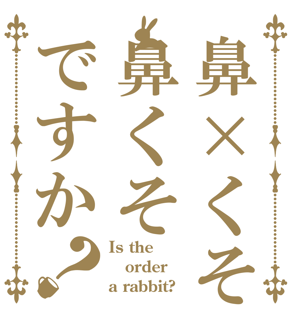 鼻×くそは鼻くそですか？ Is the order a rabbit?