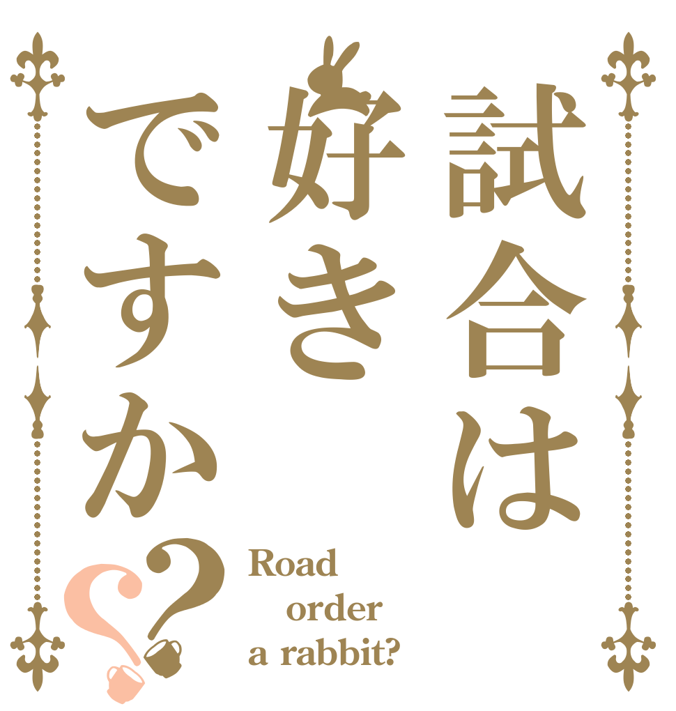 試合は好きですか？？ Road order a rabbit?