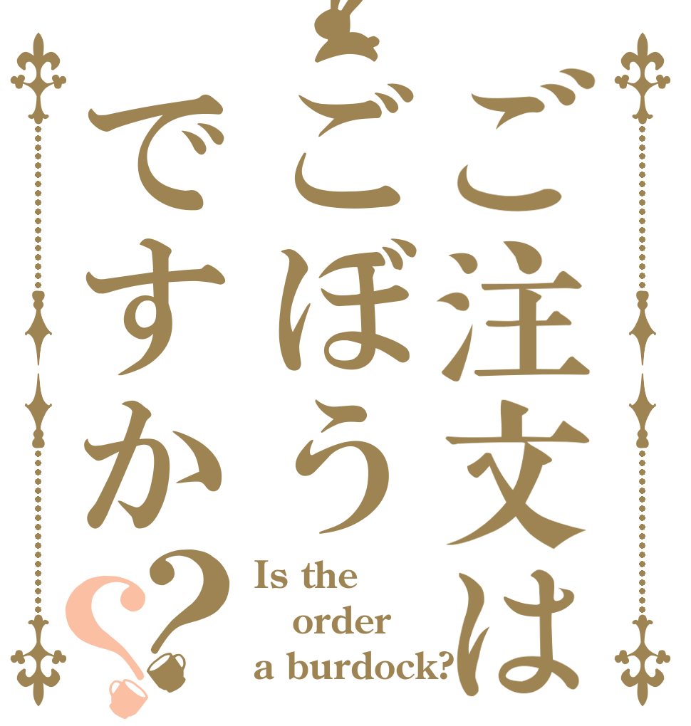 ご注文はごぼうですか？？ Is the order a burdock?