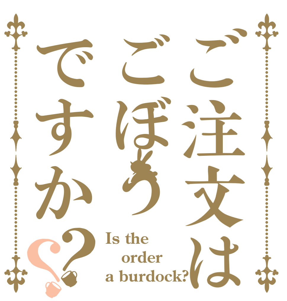 ご注文はごぼうですか？？ Is the order a burdock?
