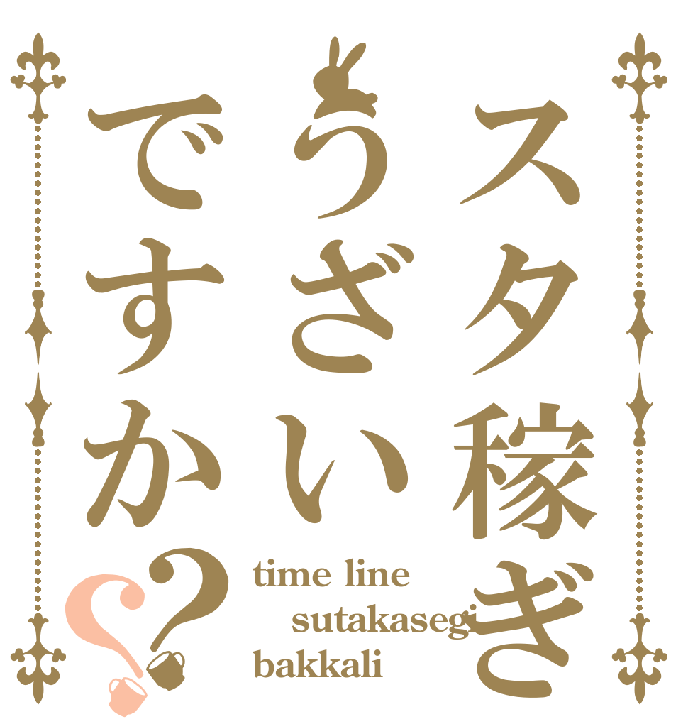 スタ稼ぎうざいですか？？ time line sutakasegi bakkali