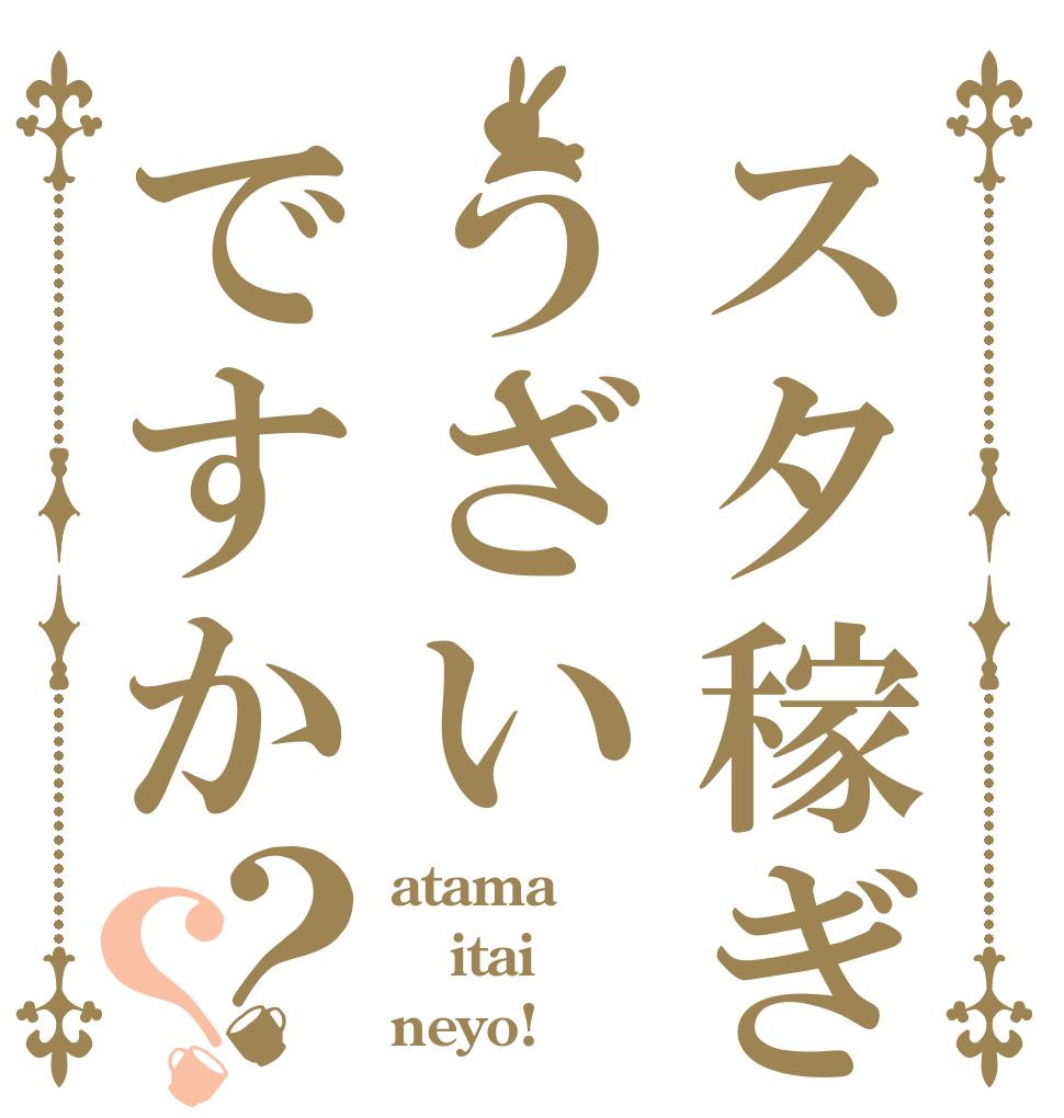 スタ稼ぎうざいですか？？ atama itai neyo!