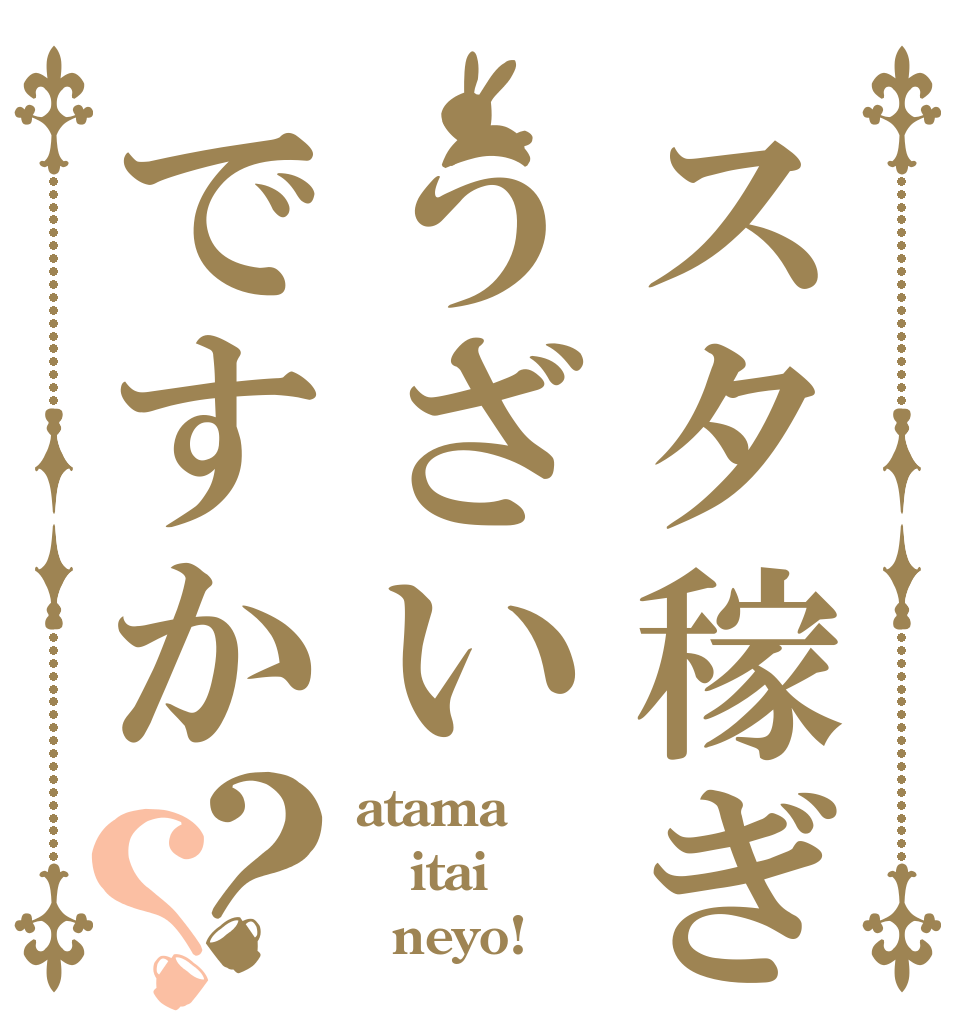 スタ稼ぎうざいですか？？ atama itai   neyo!