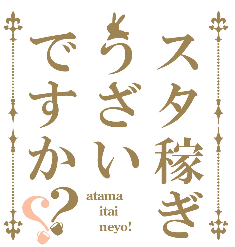 スタ稼ぎうざいですか？？ atama itai    neyo!