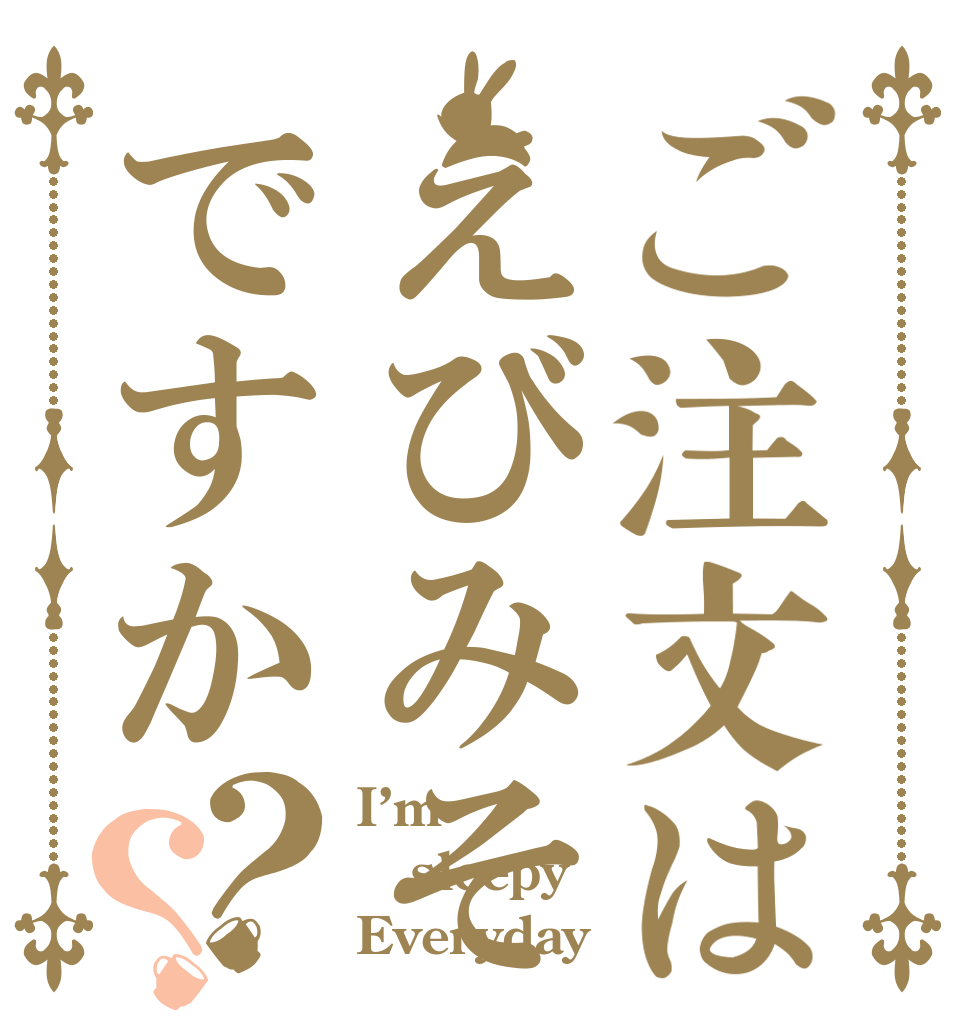 ご注文はえびみそですか？？ I’m sleepy Everyday