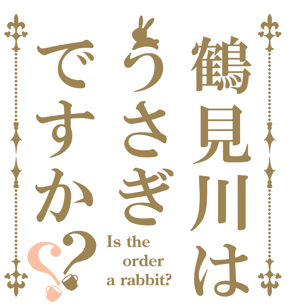 鶴見川はうさぎですか？？ Is the order a rabbit?