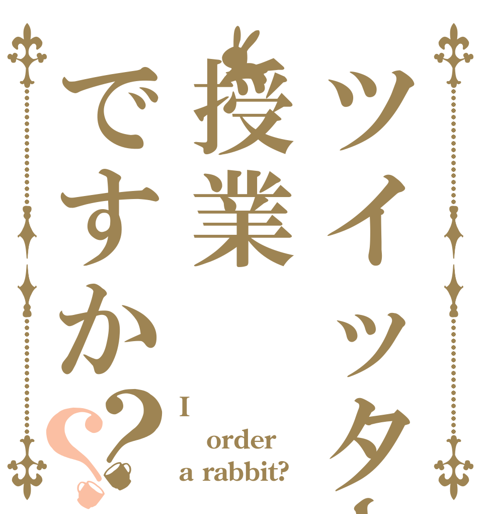 ツイッター中に授業ですか？？ I order a rabbit?
