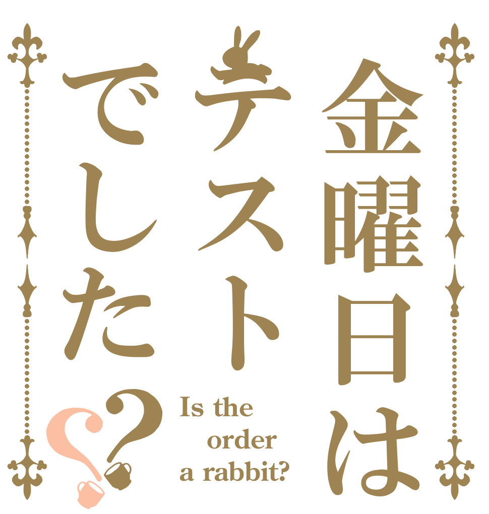 金曜日はテストでした？？ Is the order a rabbit?