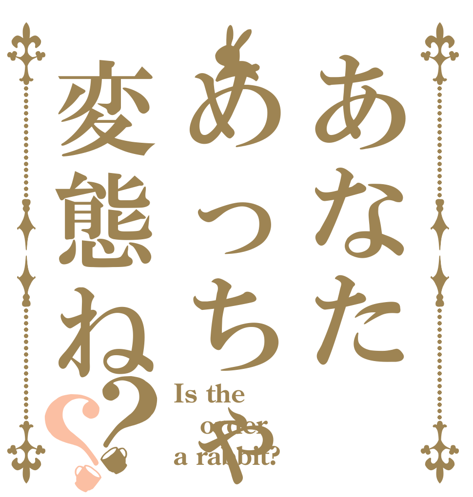 あなためっちゃ変態ね？？ Is the order a rabbit?