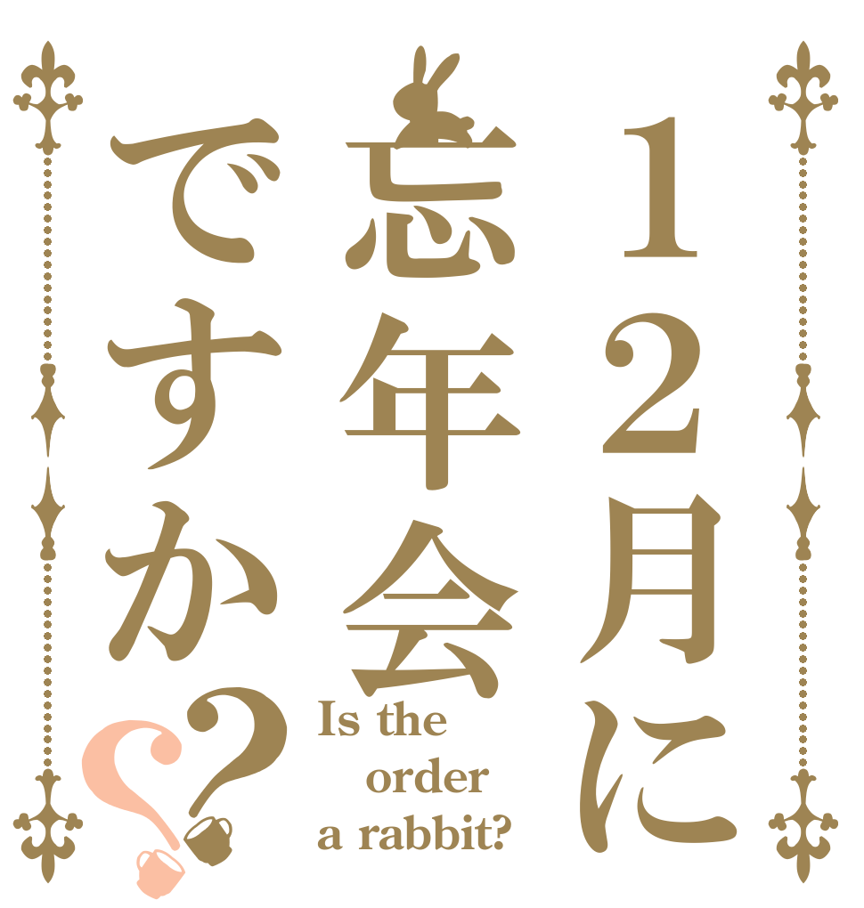 １２月に忘年会ですか？？ Is the order a rabbit?