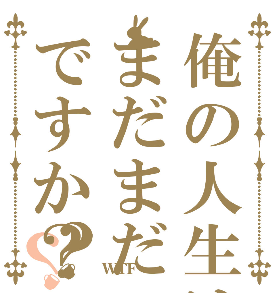 俺の人生はまだまだですか？？？   WTF