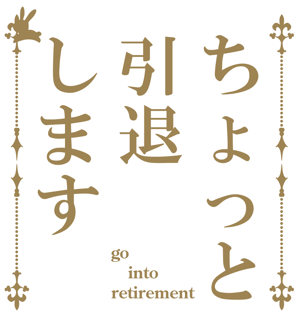 ちょっと引退します go into retirement
