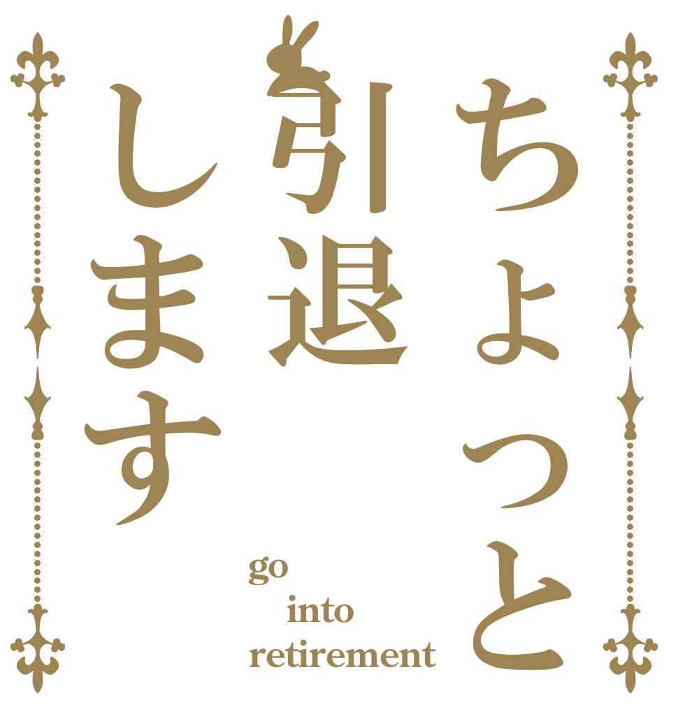 ちょっと引退します go into retirement