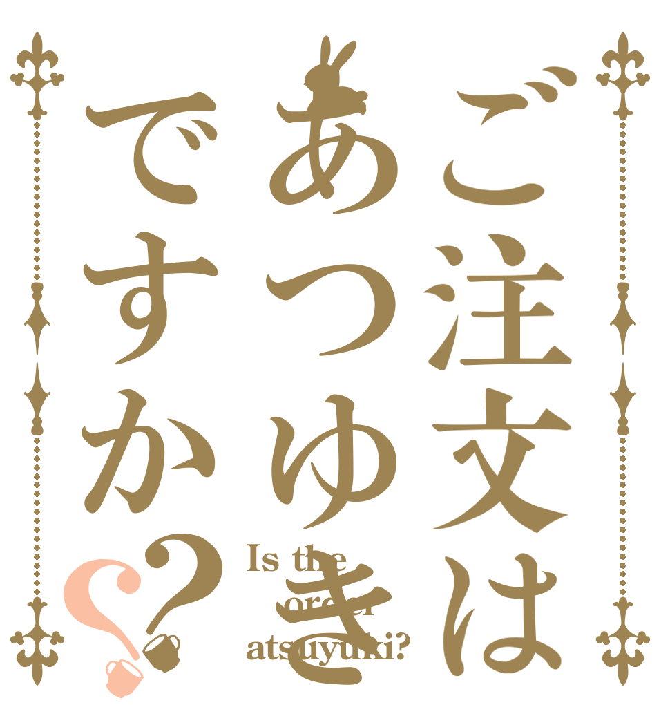 ご注文はあつゆきですか？？ Is the order atsuyuki?