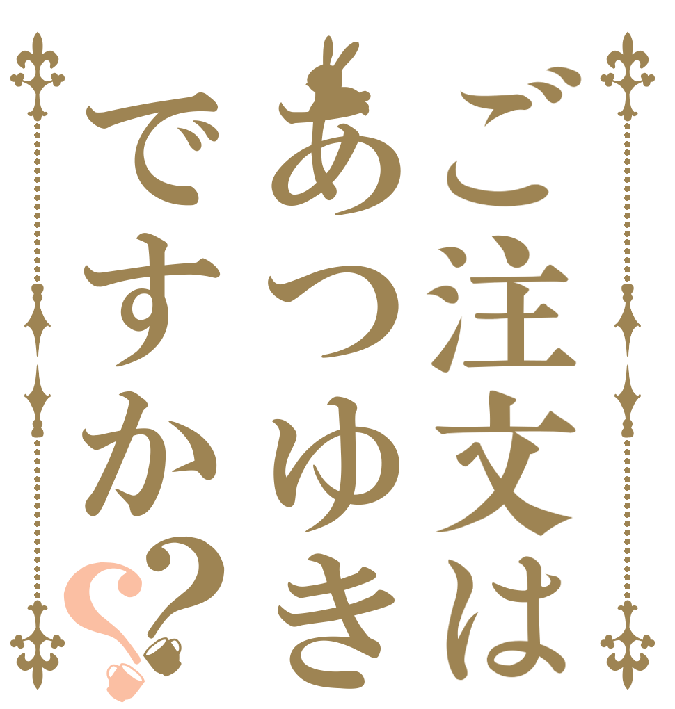 ご注文はあつゆきですか？？   