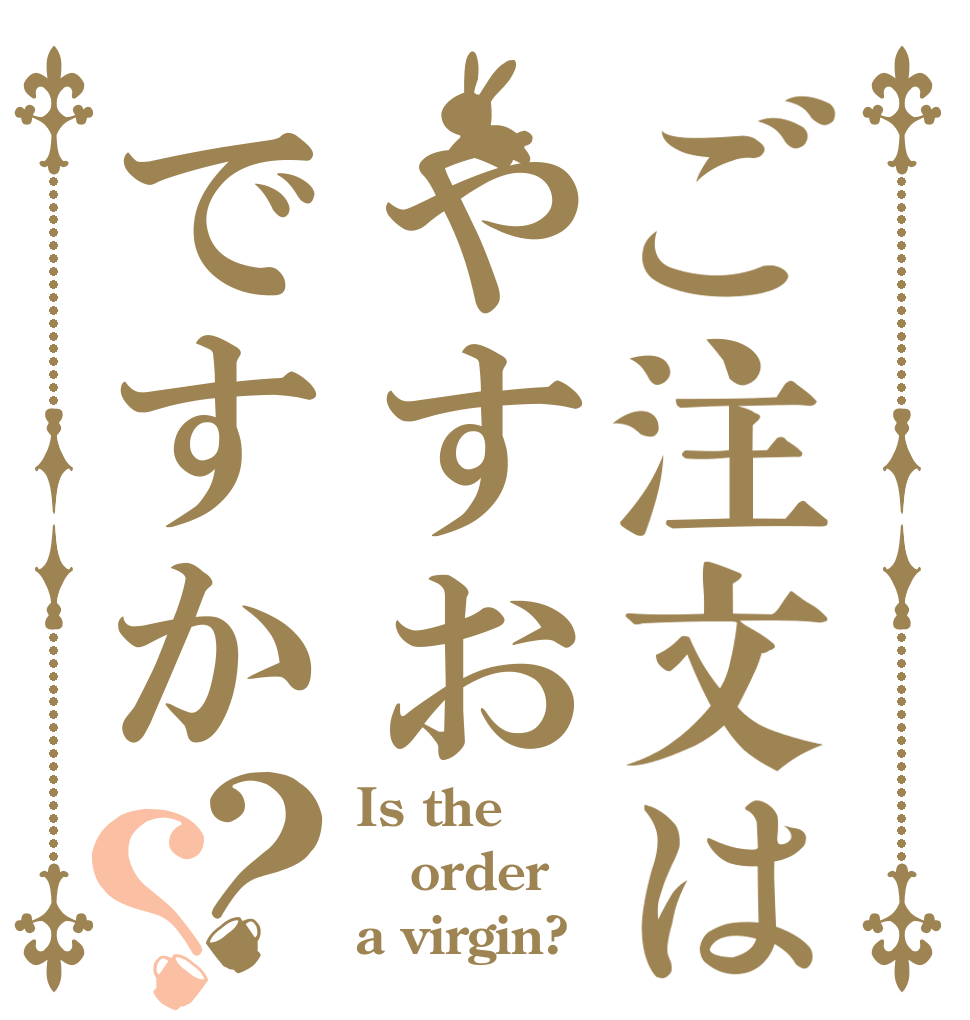 ご注文はやすおですか？？ Is the order a virgin?