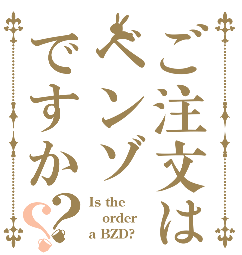ご注文はベンゾですか？？ Is the order a BZD?