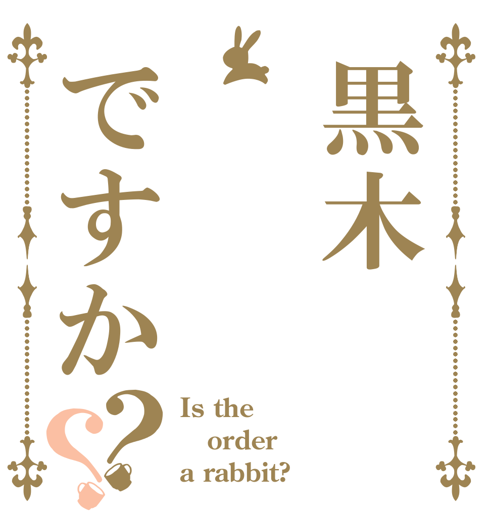 黒木ですか？？ Is the order a rabbit?