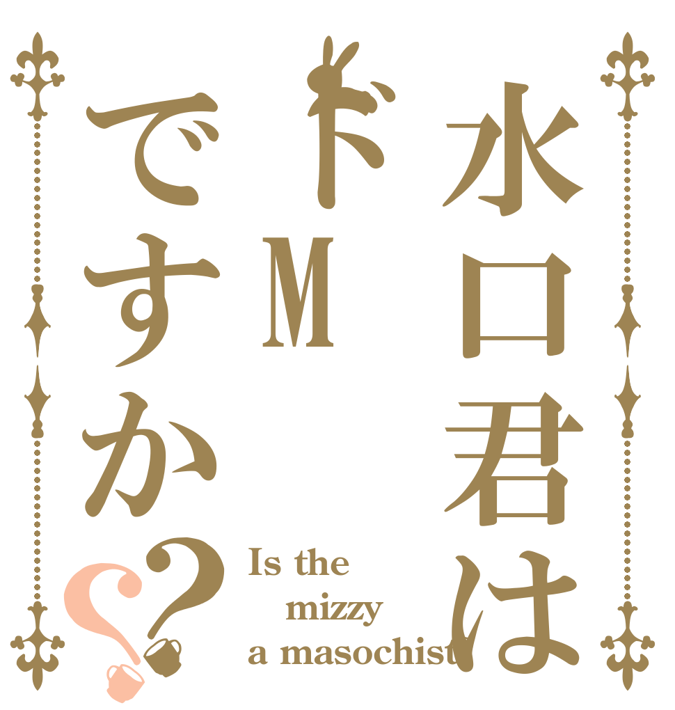 水口君はドMですか？？ Is the mizzy a masochist?