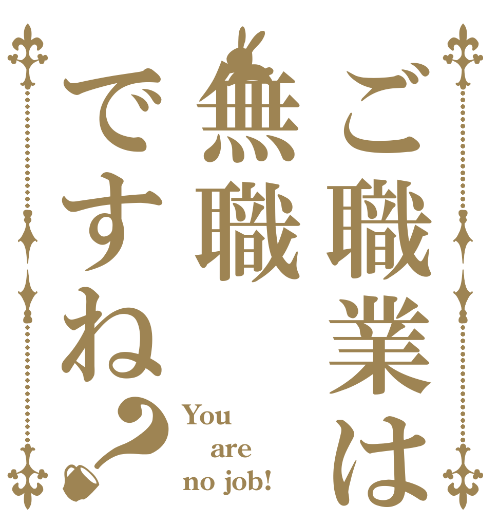 ご職業は無職ですね？ You are no job!