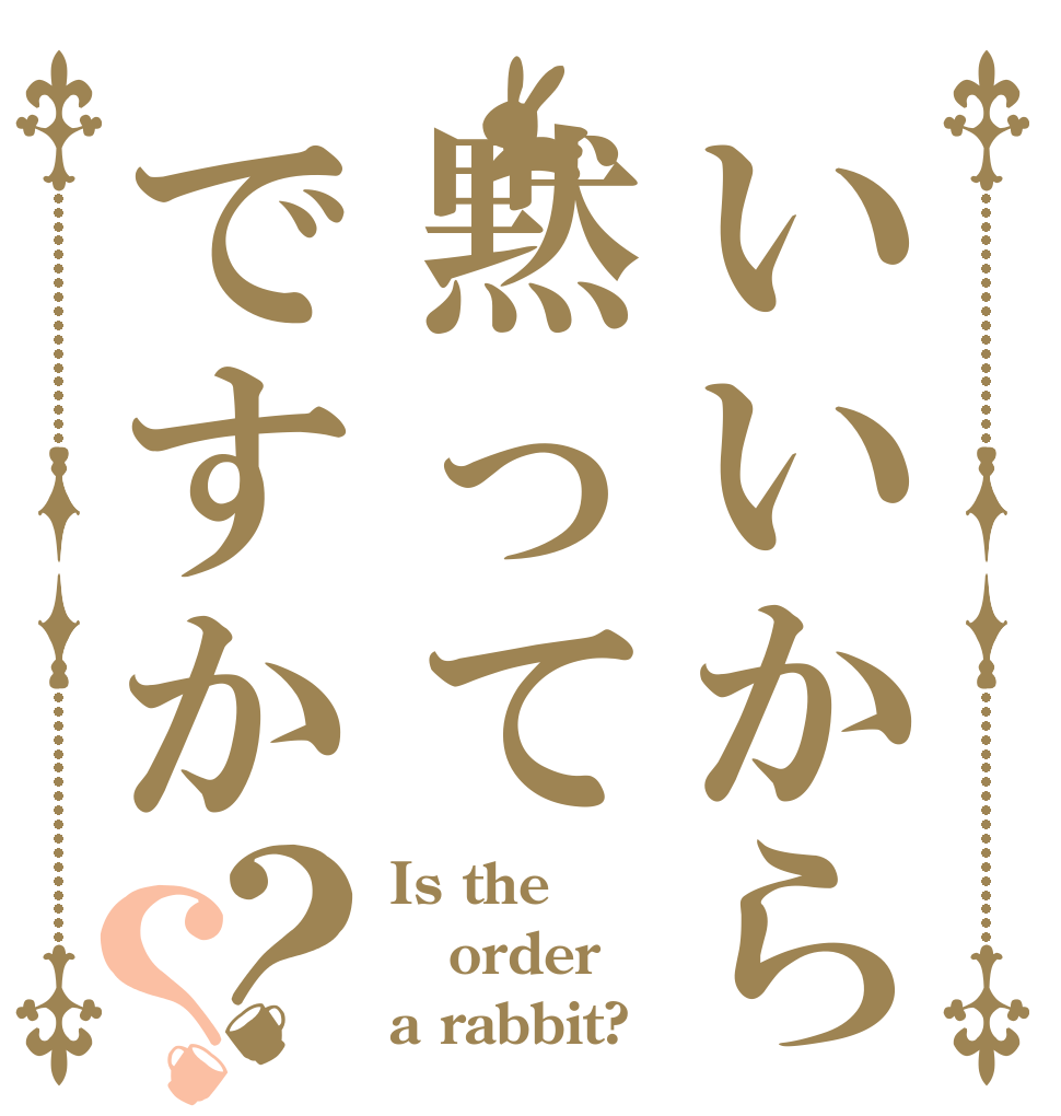いいから黙ってですか？？ Is the order a rabbit?