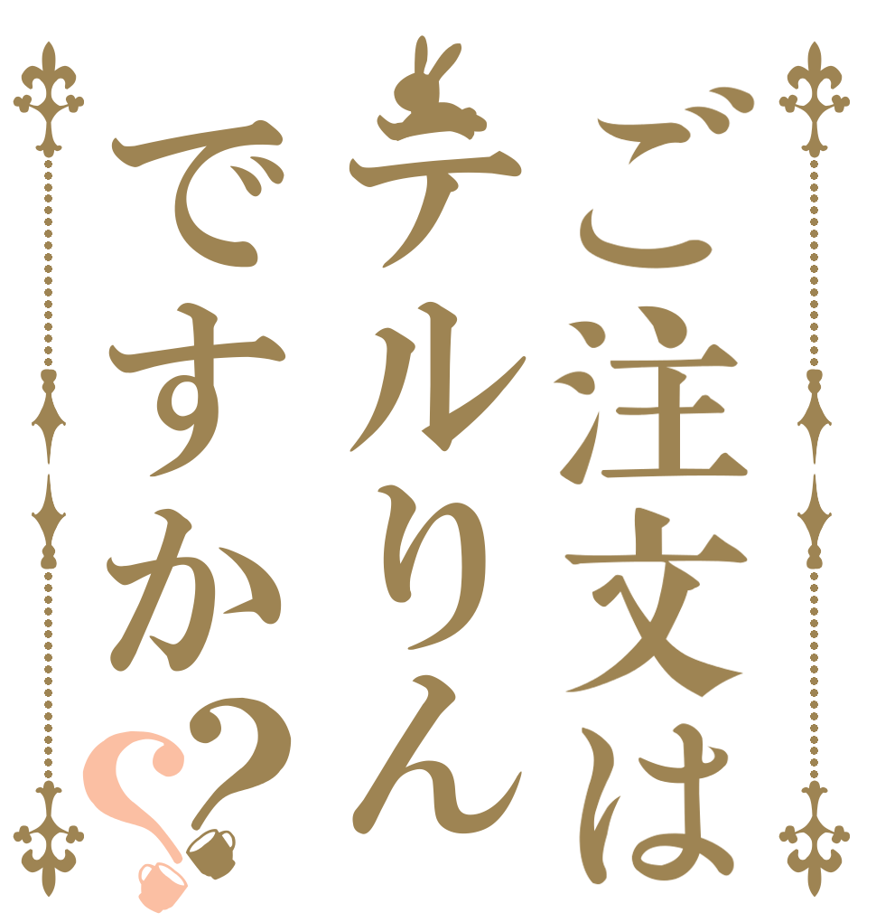 ご注文はテルりんですか？？   