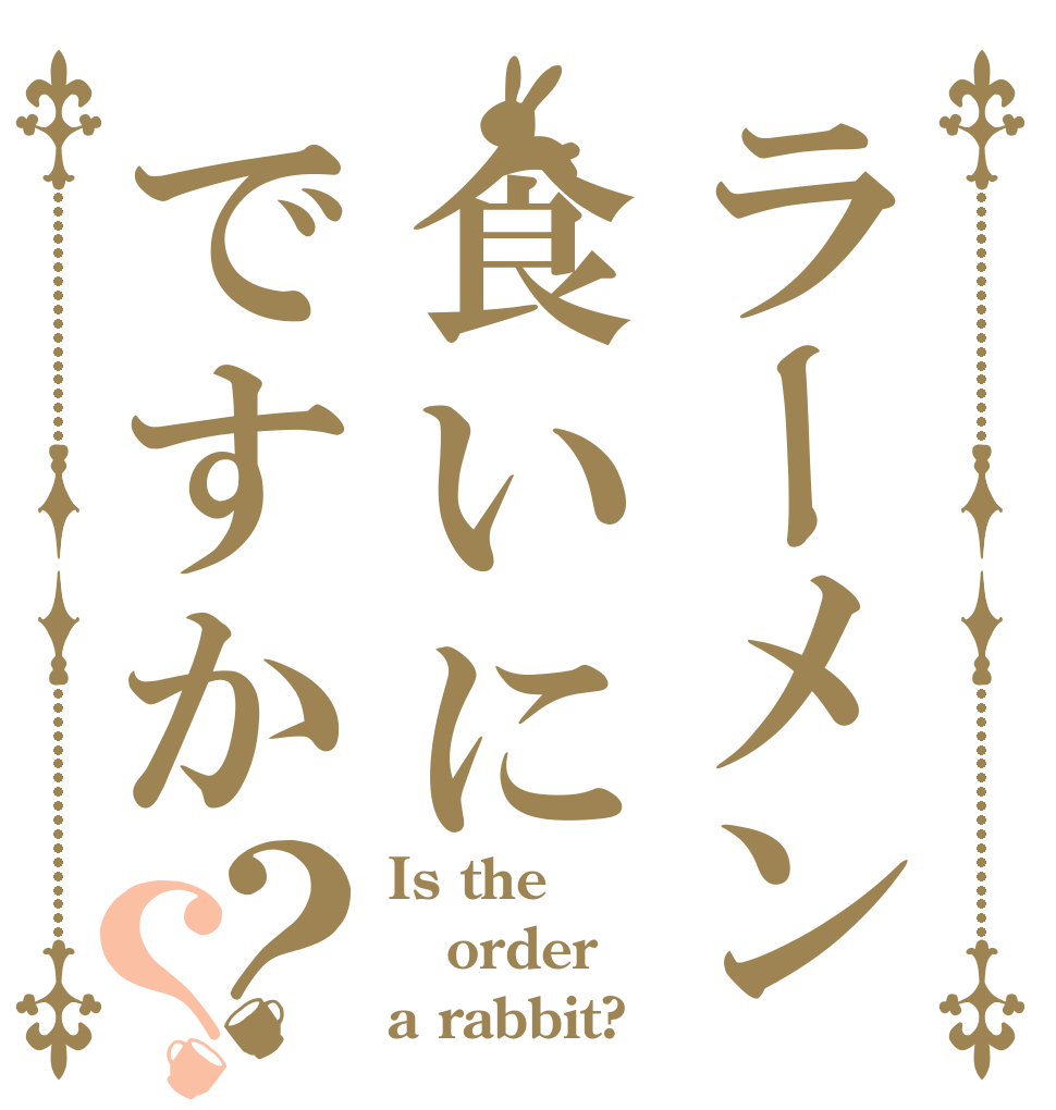 ラーメン食いにですか？？ Is the order a rabbit?