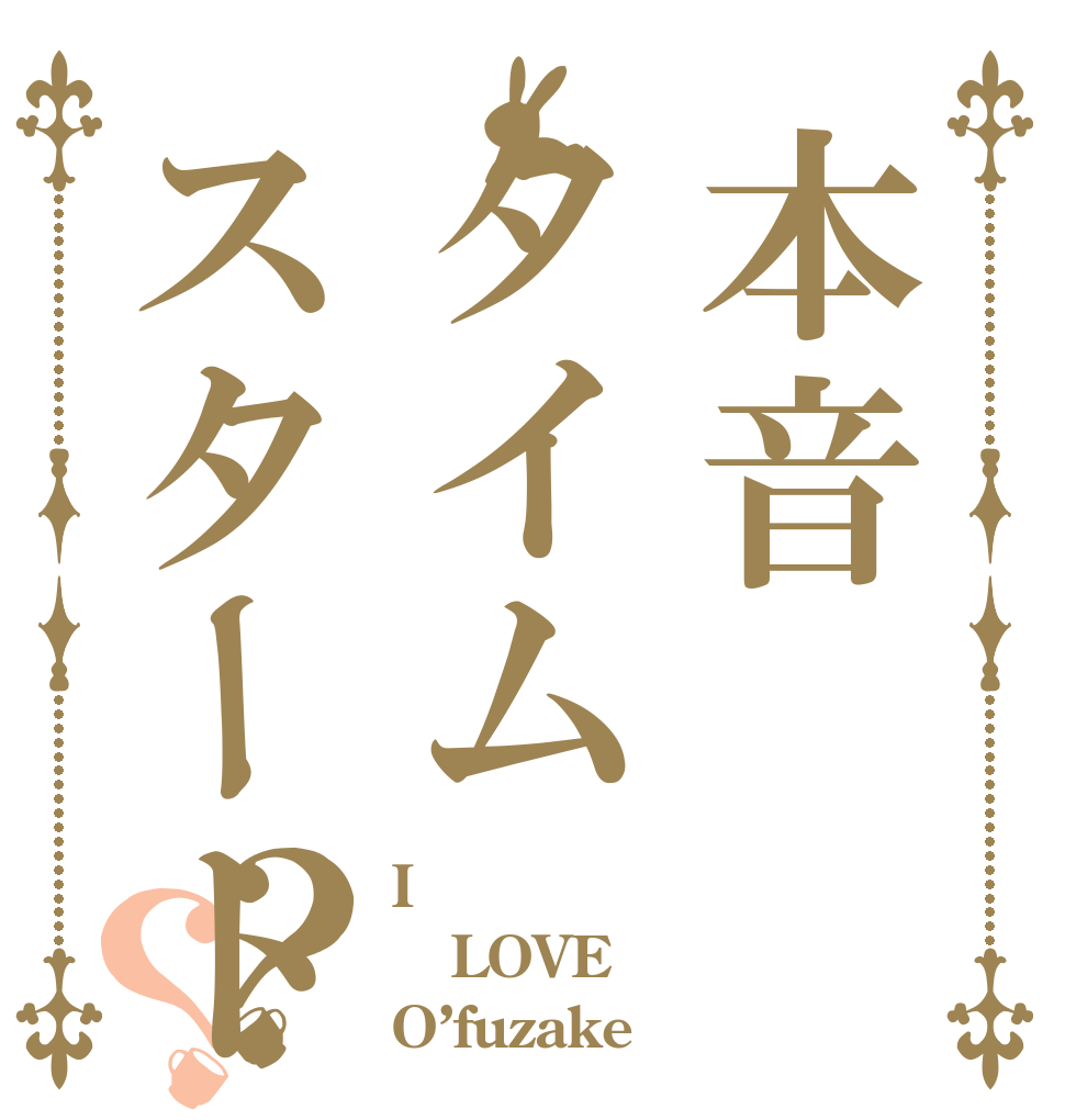 本音タイムスタート？？ I LOVE O’fuzake
