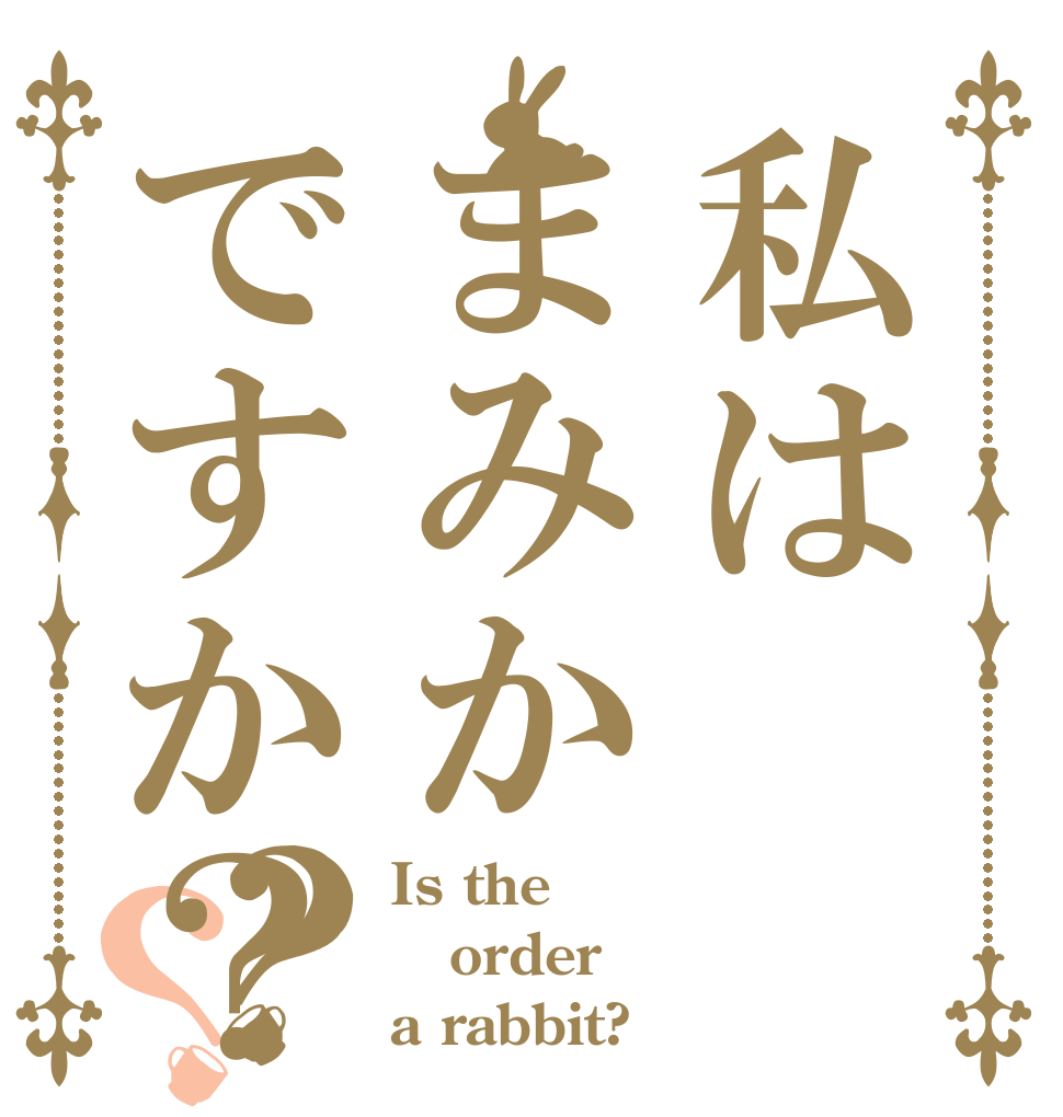 私はまみかですか？？？ Is the order a rabbit?