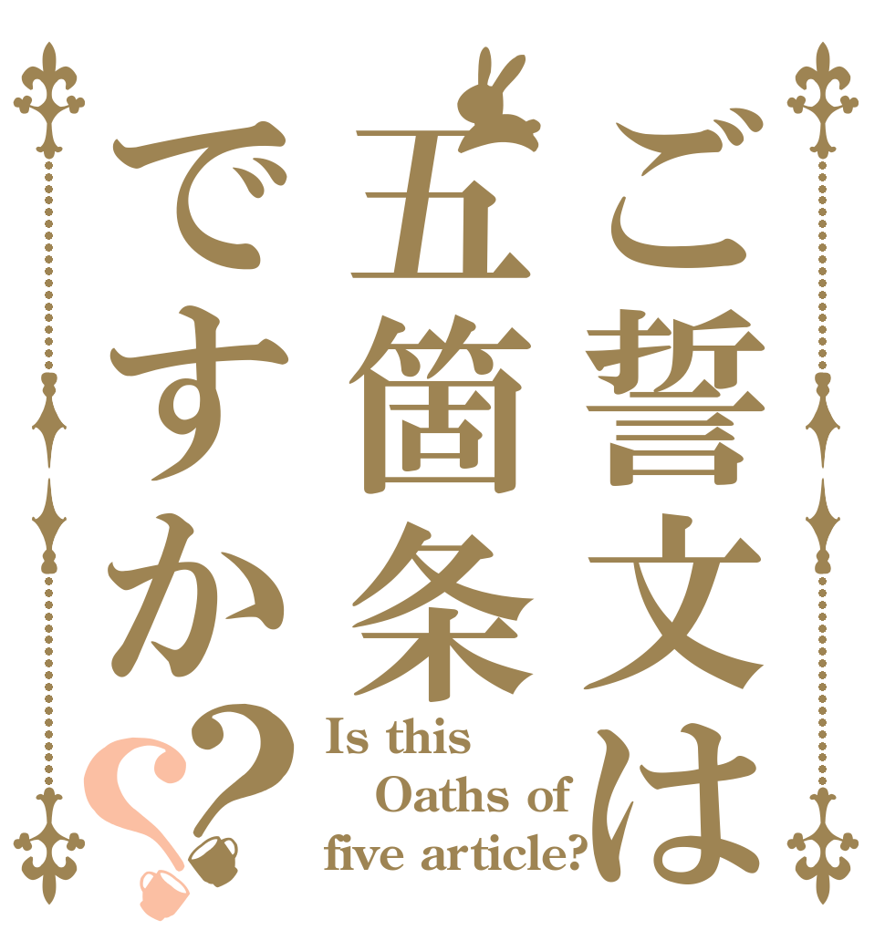 ご誓文は五箇条ですか？？ Is this Oaths of five article?