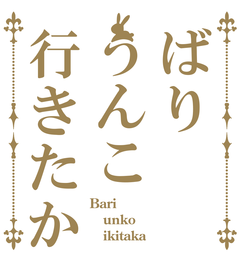 ばりうんこ行きたか Bari unko    ikitaka