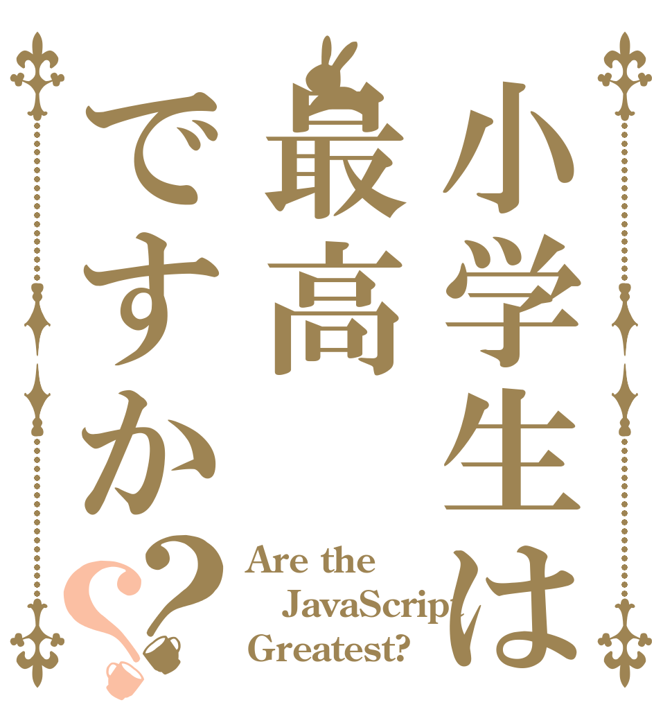 小学生は最高ですか？？ Are the JavaScript Greatest?