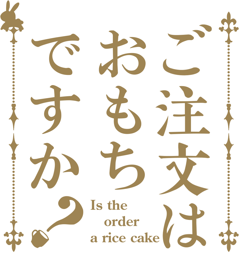 ご注文はおもちですか？ Is the order a rice cake？