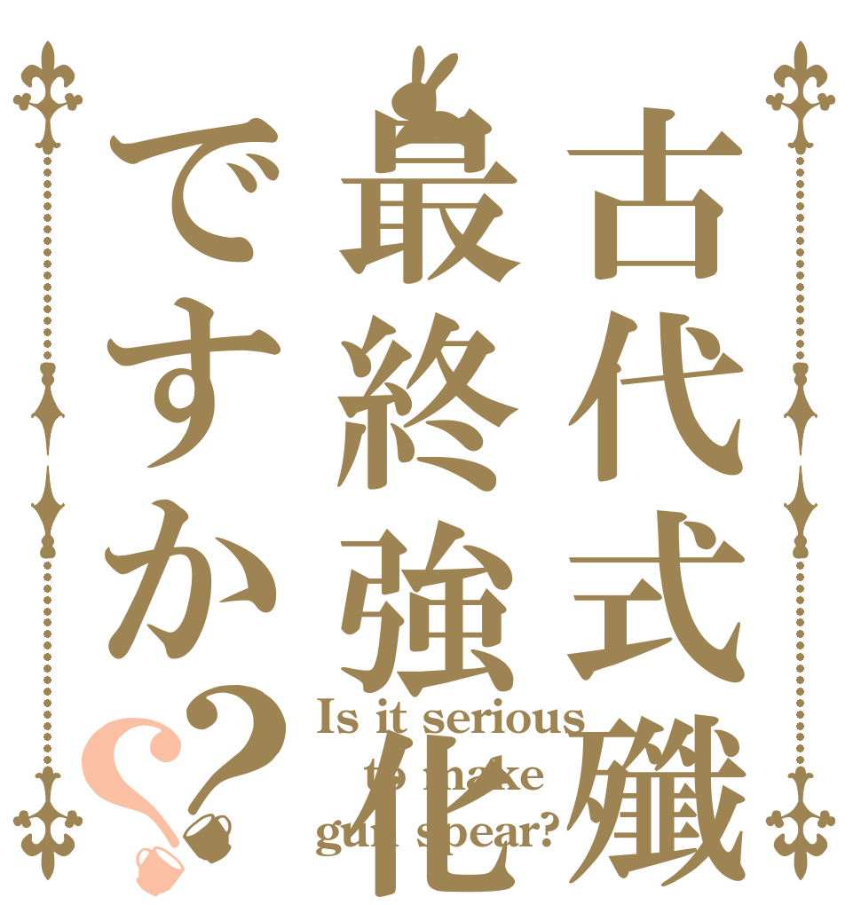古代式殲滅銃槍は最終強化が大変ですか？？ Is it serious to make gun spear?
