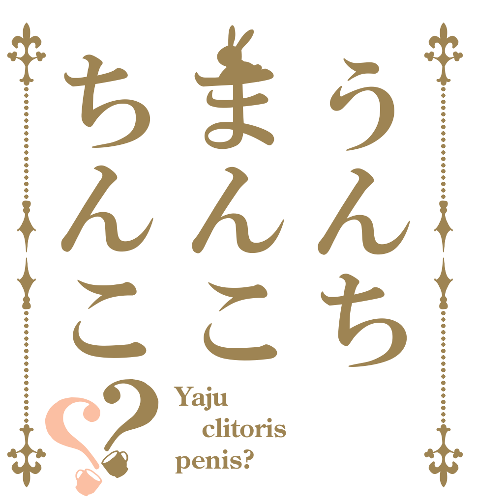 うんちまんこちんこ？？ Yaju clitoris penis?
