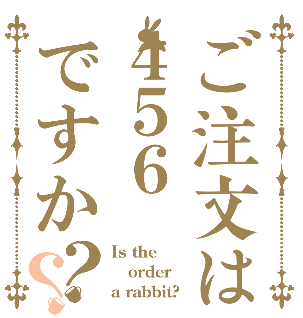 ご注文は４５６ですか？？ Is the order a rabbit?