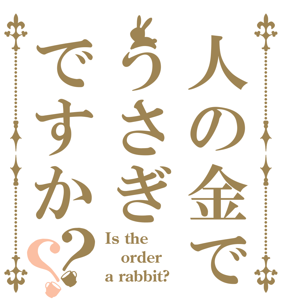 人の金でうさぎですか？？ Is the order a rabbit?
