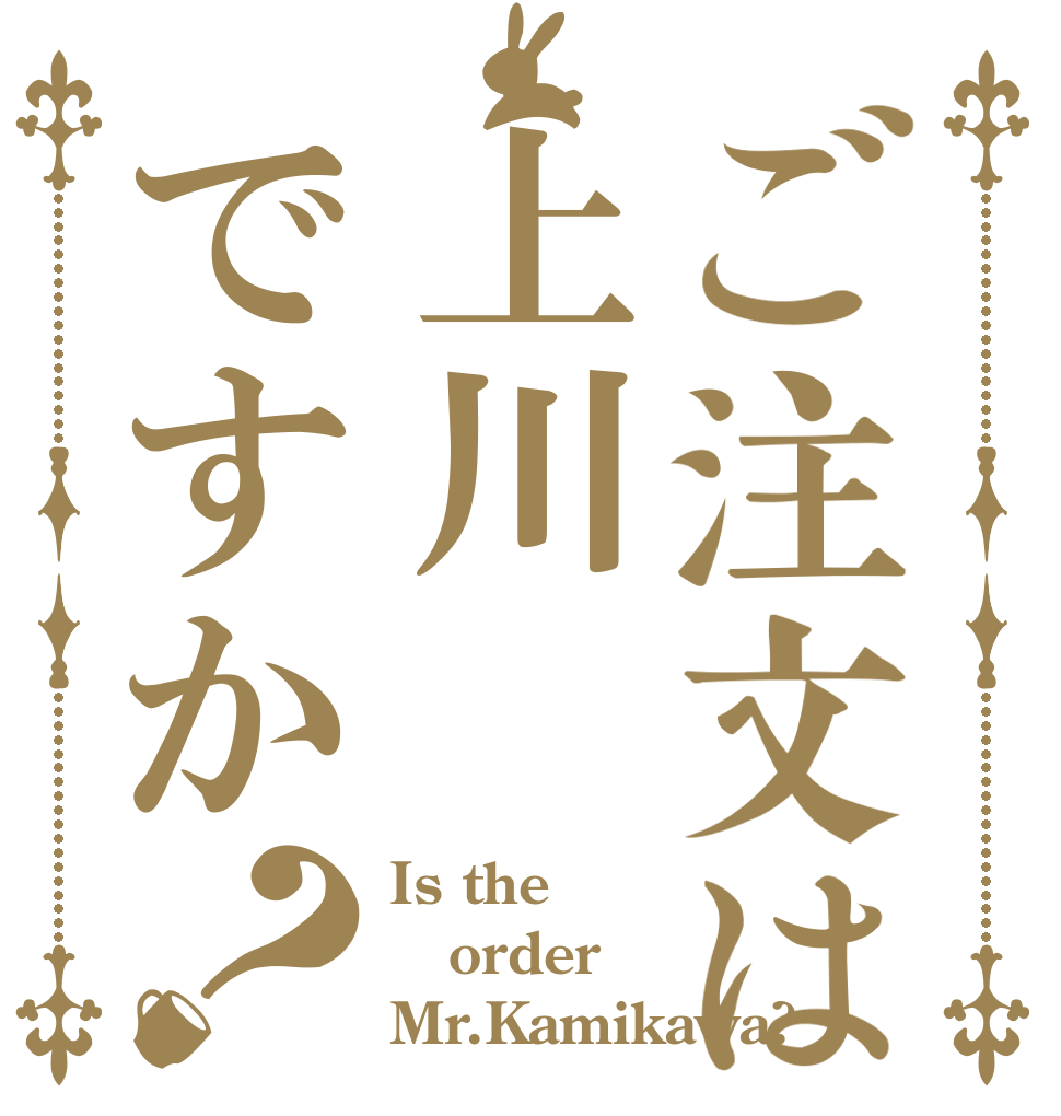 ご注文は上川ですか？ Is the order Mr.Kamikawa?