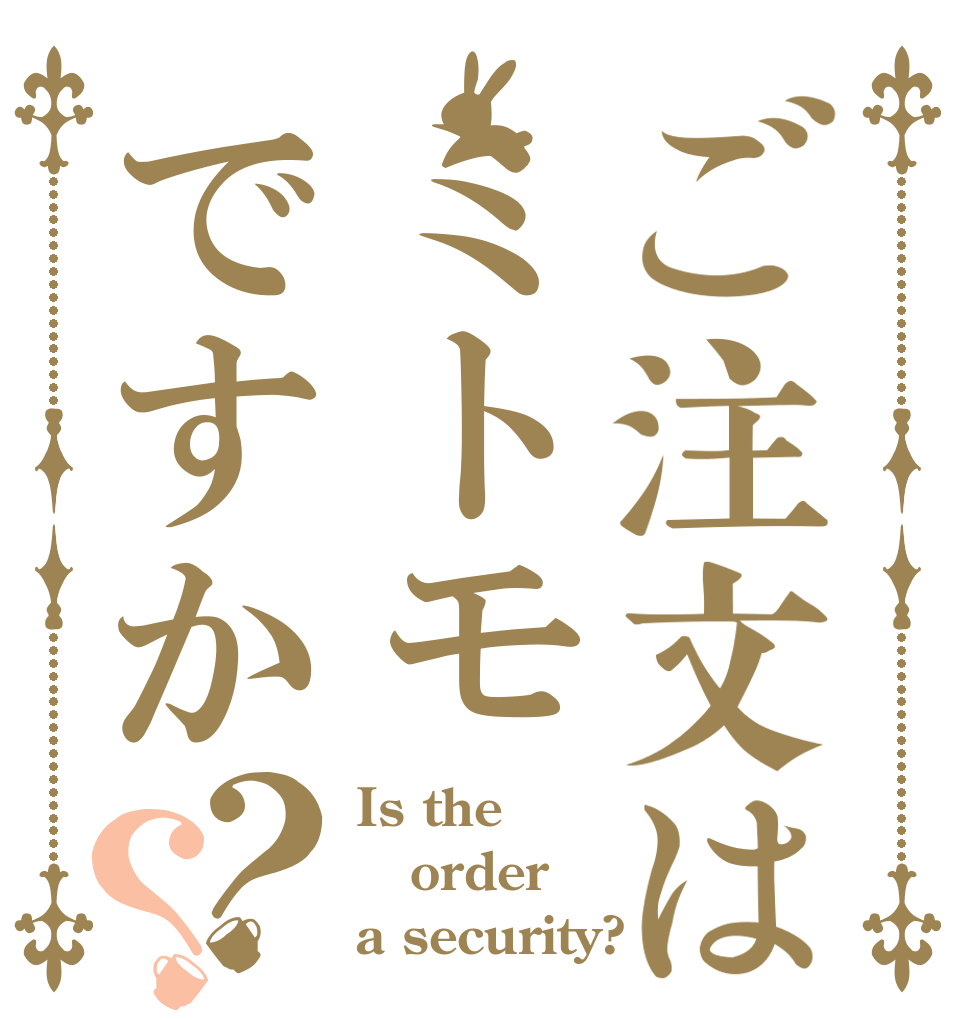 ご注文はミトモですか？？ Is the order a security?