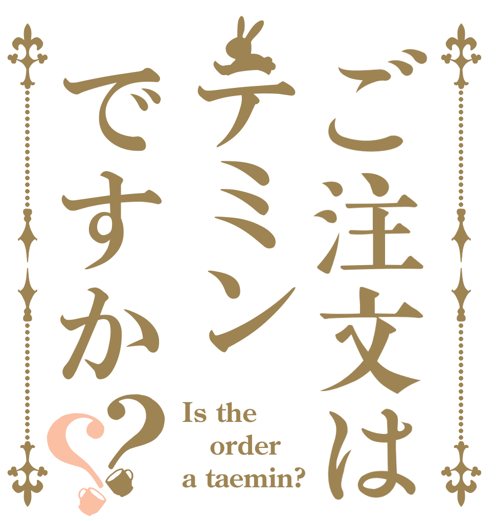 ご注文はテミンですか？？ Is the order a taemin?
