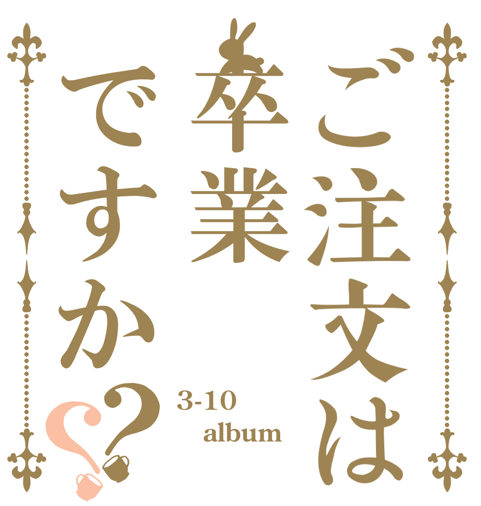 ご注文は卒業ですか？？ 3-10 album ？？