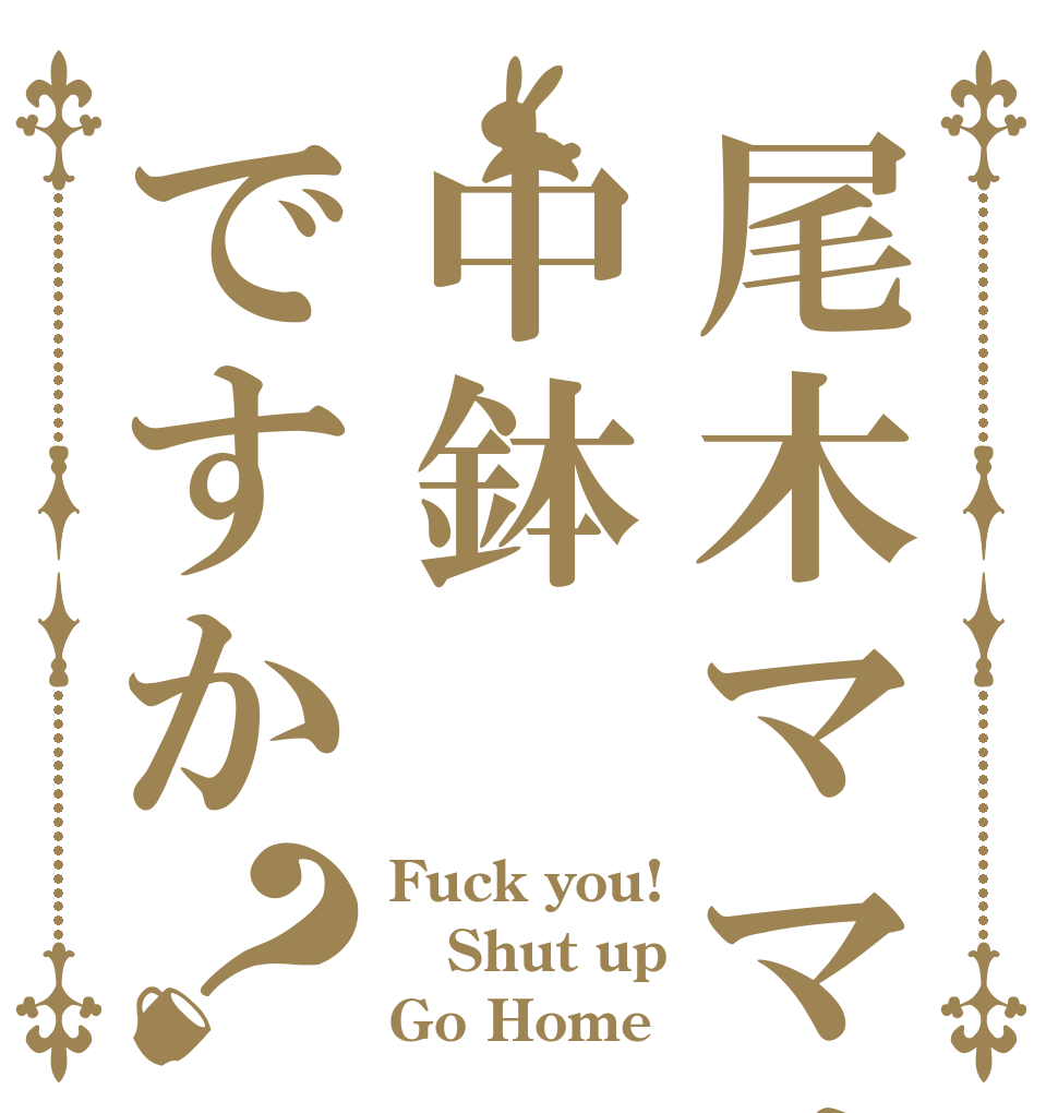 尾木ママは中鉢ですか？ Fuck you! Shut up Go Home